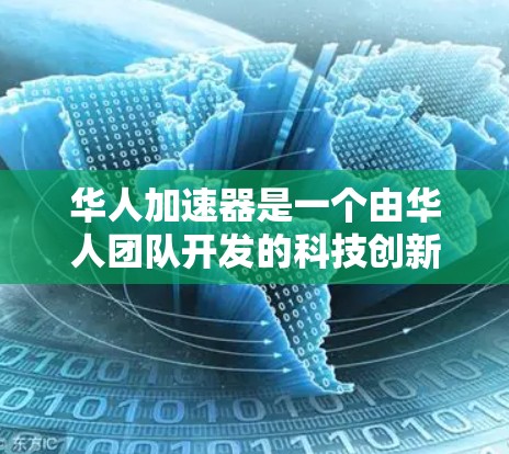 华人加速器是一个由华人团队开发的科技创新项目,旨在通过先进的技术手段加速相关领域的进展和效率提升。以下是关于华人加速器的详细信息