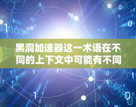 黑洞加速器这一术语在不同的上下文中可能有不同的含义，因此需要结合上下文来理解。以下是一些可能的解释