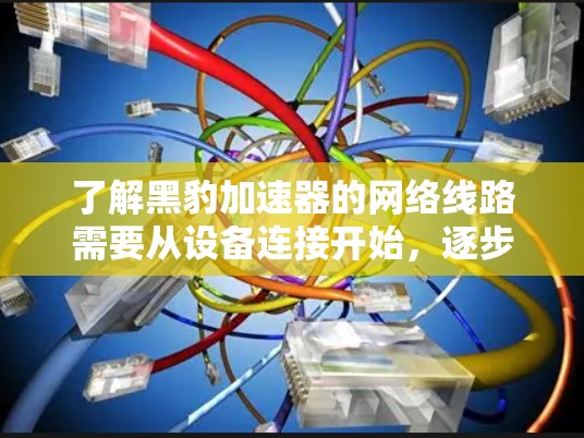 了解黑豹加速器的网络线路需要从设备连接开始,逐步学习如何使用加速软件。以下是详细的步骤 了解黑豹加速器的网络线路需要从设备连接开始,逐步学习如何使用加速软件。以下是详细的步骤