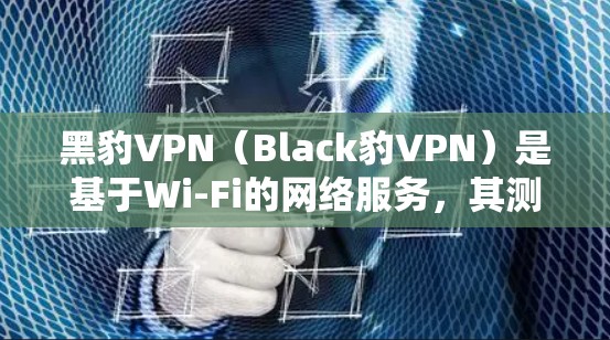 黑豹VPN(Black豹VPN)是基于Wi-Fi的网络服务,其测速和网络质量测试主要参考的是其内部测试数据和相关网络测试报告。以下是一些关于黑豹VPN的测速和线路质量测试的信息 黑豹VPN(Black豹VPN)是基于Wi-Fi的网络服务,其测速和网络质量测试主要参考的是其内部测试数据和相关网络测试报告。以下是一些关于黑豹VPN的测速和线路质量测试的信息