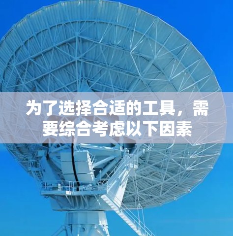 为了选择合适的工具，需要综合考虑以下因素