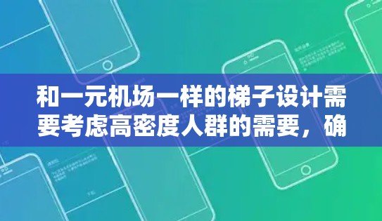 和一元机场一样的梯子设计需要考虑高密度人群的需要,确保人流量不超过安全范围,同时满足乘客上下梯的安全性。以下是梯子设计的关键因素 和一元机场一样的梯子设计需要考虑高密度人群的需要,确保人流量不超过安全范围,同时满足乘客上下梯的安全性。以下是梯子设计的关键因素