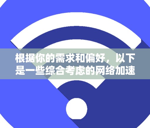 根据你的需求和偏好,以下是一些综合考虑的网络加速工具推荐,帮助你选择一个适合自己的工具 根据你的需求和偏好,以下是一些综合考虑的网络加速工具推荐,帮助你选择一个适合自己的工具
