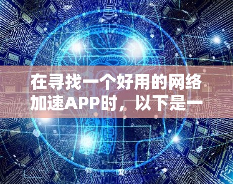 在寻找一个好用的网络加速APP时，以下是一些步骤性的建议和推荐