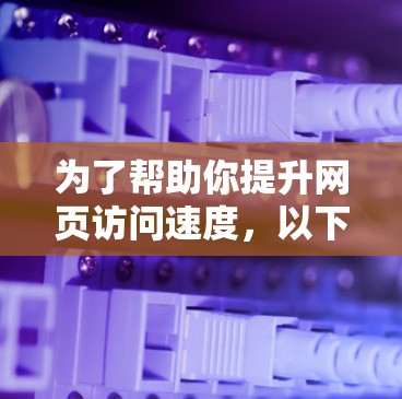 为了帮助你提升网页访问速度，以下是根据你的需求和预算进行的推荐
