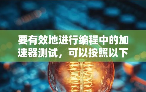 要有效地进行编程中的加速器测试，可以按照以下步骤进行系统性学习和实践
