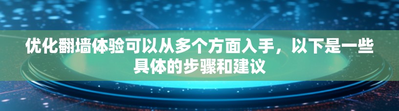 优化翻墙体验可以从多个方面入手,以下是一些具体的步骤和建议 优化翻墙体验可以从多个方面入手,以下是一些具体的步骤和建议