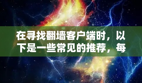 在寻找翻墙客户端时,以下是一些常见的推荐,每个都适合不同的需求和预算 在寻找翻墙客户端时,以下是一些常见的推荐,每个都适合不同的需求和预算