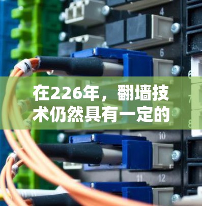 在226年，翻墙技术仍然具有一定的适用性和限制，具体情况如下