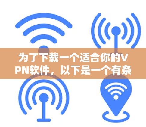 为了下载一个适合你的VPN软件,以下是一个有条理的建议 为了下载一个适合你的VPN软件,以下是一个有条理的建议