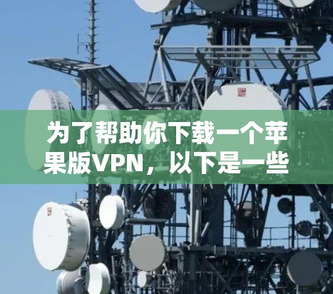 为了帮助你下载一个苹果版VPN，以下是一些推荐的VPN选项，每款都有其独特的优势和适用场景