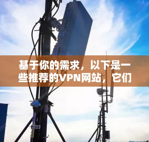 基于你的需求，以下是一些推荐的VPN网站，它们支持Windows版本，并提供了多样化的服务和安全性