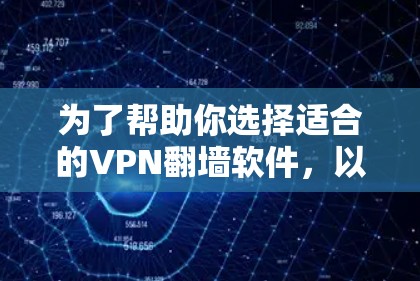 为了帮助你选择适合的VPN翻墙软件，以下是一些综合考虑的因素和推荐，帮助你做出明智的决定