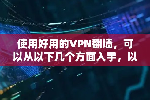 使用好用的VPN翻墙,可以从以下几个方面入手,以确保安全且高效 使用好用的VPN翻墙,可以从以下几个方面入手,以确保安全且高效