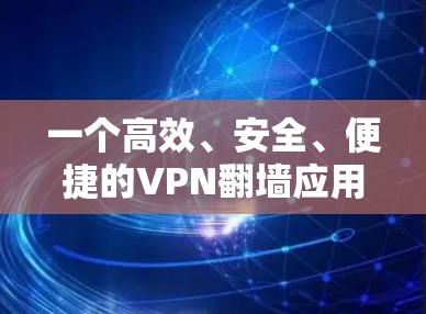 一个高效、安全、便捷的VPN翻墙应用