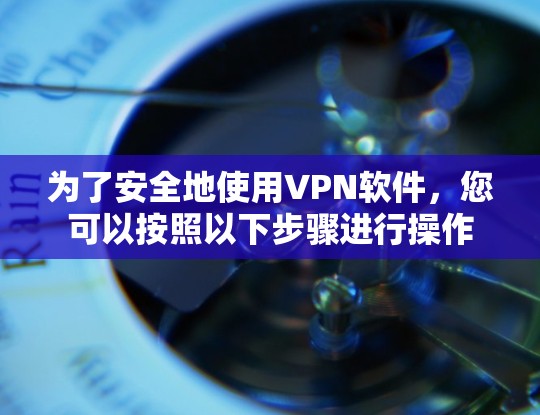 为了安全地使用VPN软件，您可以按照以下步骤进行操作