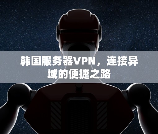 韩国服务器VPN,连接异域的便捷之路 韩国服务器VPN,连接异域的便捷之路