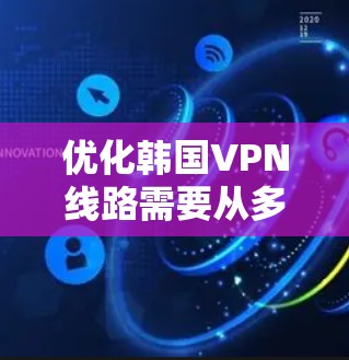 优化韩国VPN线路需要从多个角度入手，包括设置、测试、配置和安全等方面。以下是逐步优化韩国VPN线路的建议