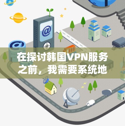 在探讨韩国VPN服务之前,我需要系统地了解这一领域。以下是详细的分析和总结 在探讨韩国VPN服务之前,我需要系统地了解这一领域。以下是详细的分析和总结