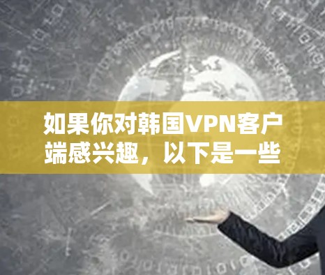 如果你对韩国VPN客户端感兴趣,以下是一些推荐的资源,包括韩国VPN公司的客户端和国内的VPN推荐 如果你对韩国VPN客户端感兴趣,以下是一些推荐的资源,包括韩国VPN公司的客户端和国内的VPN推荐
