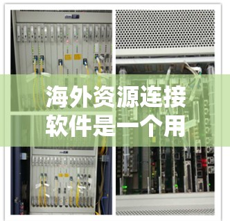海外资源连接软件是一个用于获取国际资源、市场信息、合作伙伴或行业动态的工具。以下是一些常见的海外资源连接软件及其用途 海外资源连接软件是一个用于获取国际资源、市场信息、合作伙伴或行业动态的工具。以下是一些常见的海外资源连接软件及其用途