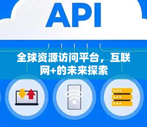 全球资源访问平台,互联网+的未来探索 全球资源访问平台,互联网+的未来探索