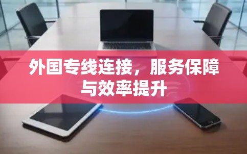 外国专线连接,服务保障与效率提升 外国专线连接,服务保障与效率提升