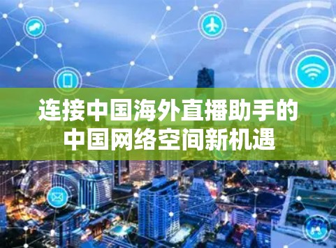 连接中国海外直播助手的中国网络空间新机遇 连接中国海外直播助手的中国网络空间新机遇
