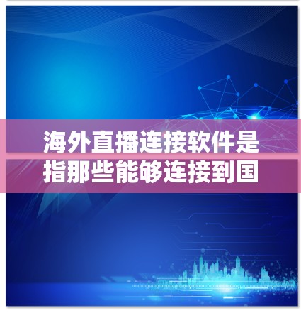 海外直播连接软件是指那些能够连接到国外直播平台的软件工具。这些软件通常支持从国内的国内直播平台切换到国外的直播平台，方便用户快速获取和观看国际直播内容。以下是一些常用的海外直播连接软件推荐