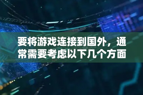 要将游戏连接到国外，通常需要考虑以下几个方面