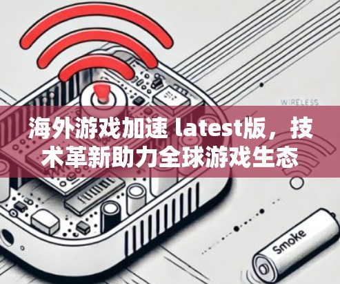 海外游戏加速 latest版,技术革新助力全球游戏生态 海外游戏加速 latest版,技术革新助力全球游戏生态