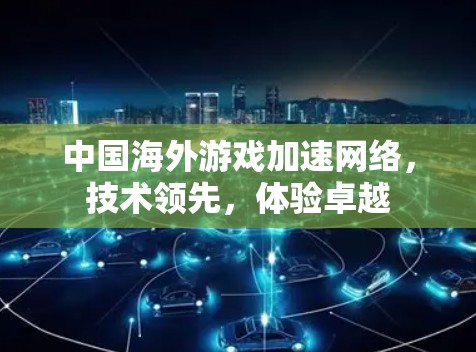 中国海外游戏加速网络，技术领先，体验卓越