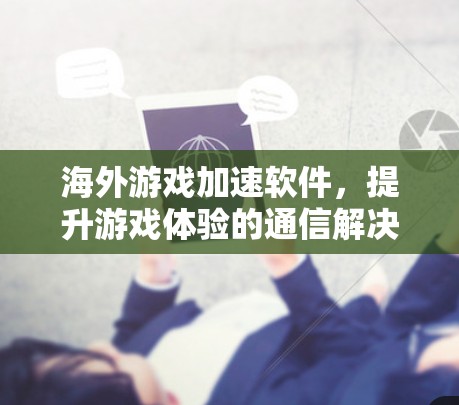 海外游戏加速软件,提升游戏体验的通信解决方案 海外游戏加速软件,提升游戏体验的通信解决方案