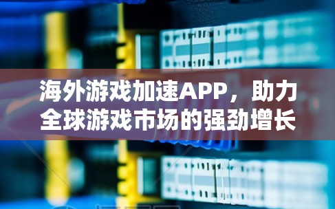 海外游戏加速APP，助力全球游戏市场的强劲增长