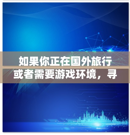 如果你正在国外旅行或者需要游戏环境，寻找合适的海外游戏VPN服务可以让你更快地享受游戏乐趣。以下是一些推荐的海外游戏VPN，供你参考