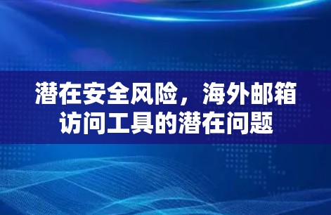 潜在安全风险,海外邮箱访问工具的潜在问题 潜在安全风险,海外邮箱访问工具的潜在问题