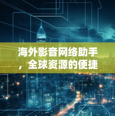 海外影音网络助手，全球资源的便捷获取