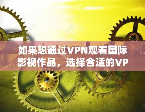 如果想通过VPN观看国际影视作品，选择合适的VPN服务是非常重要的。以下是一些推荐的国际VPN服务，帮助您更好地享受国际影视内容
