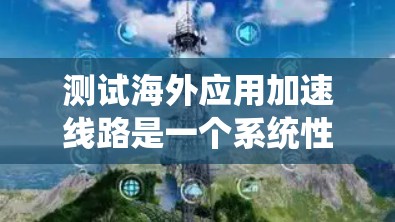测试海外应用加速线路是一个系统性的过程,涉及多个环节和设备。以下是一个详细且结构化的测试步骤指南 测试海外应用加速线路是一个系统性的过程,涉及多个环节和设备。以下是一个详细且结构化的测试步骤指南