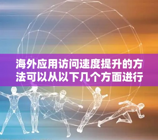 海外应用访问速度提升的方法可以从以下几个方面进行优化,包括技术层面、工具推荐以及实际操作建议。以下是一些常见的方法和技巧,供您参考 海外应用访问速度提升的方法可以从以下几个方面进行优化,包括技术层面、工具推荐以及实际操作建议。以下是一些常见的方法和技巧,供您参考