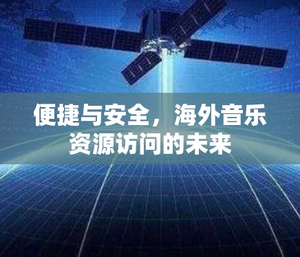 便捷与安全,海外音乐资源访问的未来 便捷与安全,海外音乐资源访问的未来