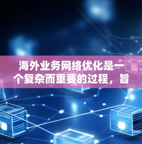 海外业务网络优化是一个复杂而重要的过程，旨在确保业务在海外市场的成功运行。以下是一些优化海外业务网络的措施和步骤