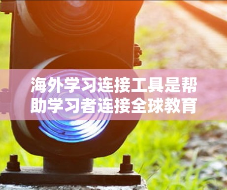 海外学习连接工具是帮助学习者连接全球教育资源的重要工具,覆盖了多种学习模式和需求。以下是一个结构化的总结,涵盖这些工具的主要特点、功能、优缺点以及适用场景 海外学习连接工具是帮助学习者连接全球教育资源的重要工具,覆盖了多种学习模式和需求。以下是一个结构化的总结,涵盖这些工具的主要特点、功能、优缺点以及适用场景
