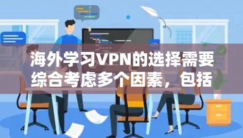 海外学习VPN的选择需要综合考虑多个因素,包括平台的安全性、课程的适用性、价格等。以下是一些建议 海外学习VPN的选择需要综合考虑多个因素,包括平台的安全性、课程的适用性、价格等。以下是一些建议