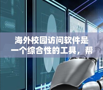 海外校园访问软件是一个综合性的工具,帮助学生和学者访问国际资源,进行学术交流和合作研究。以下是一些主要的软件及其功能 海外校园访问软件是一个综合性的工具,帮助学生和学者访问国际资源,进行学术交流和合作研究。以下是一些主要的软件及其功能