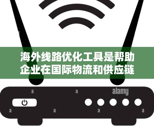 海外线路优化工具是帮助企业在国际物流和供应链管理中优化运输路线和成本的关键工具。以下是对这些工具的详细总结 海外线路优化工具是帮助企业在国际物流和供应链管理中优化运输路线和成本的关键工具。以下是对这些工具的详细总结