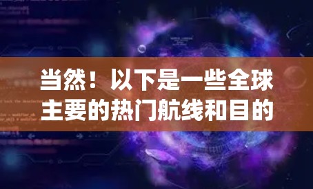 当然!以下是一些全球主要的热门航线和目的地推荐,涵盖了亚洲、欧洲、非洲、美洲、大洋洲、澳大利亚等主要国家和地区。这些推荐涵盖了经济型、商务型以及 subtype经济型的交通工具,供您参考 当然!以下是一些全球主要的热门航线和目的地推荐,涵盖了亚洲、欧洲、非洲、美洲、大洋洲、澳大利亚等主要国家和地区。这些推荐涵盖了经济型、商务型以及 subtype经济型的交通工具,供您参考