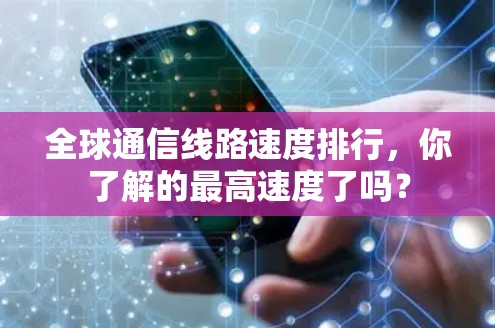 全球通信线路速度排行，你了解的最高速度了吗？