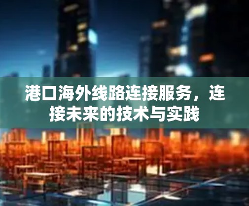 港口海外线路连接服务，连接未来的技术与实践