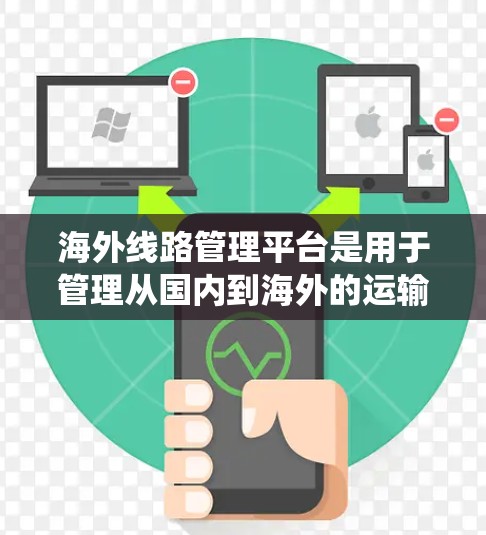 海外线路管理平台是用于管理从国内到海外的运输方式，如航班、飞机、火车等的系统性工具。以下是对这些平台的详细分析